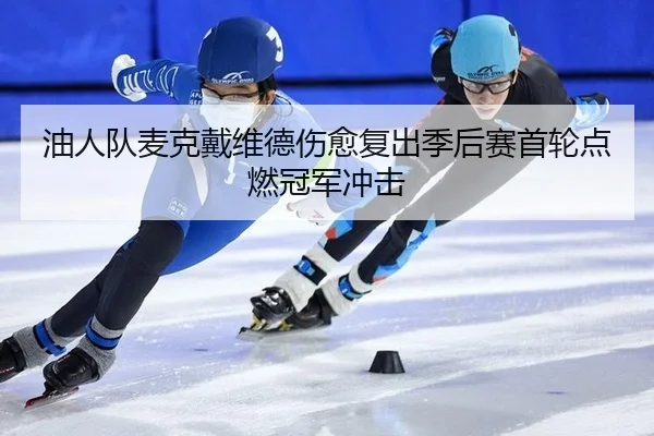 油人队麦克戴维德伤愈复出季后赛首轮点燃冠军冲击